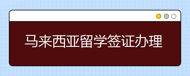 马来西亚留学签证办理一览