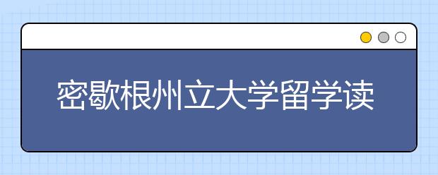 密歇根州立大学留学读研一年费用