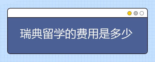 瑞典留学的费用是多少