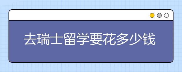 去瑞士留学要花多少钱