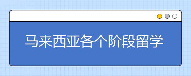 马来西亚各个阶段留学申请流程