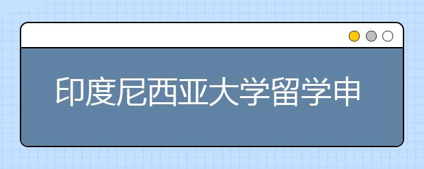 印度尼西亚大学留学申请指南