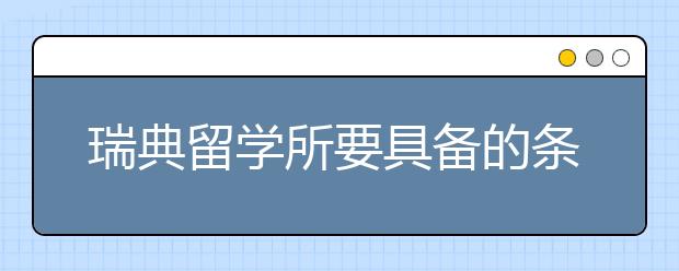 瑞典留学所要具备的条件是什么