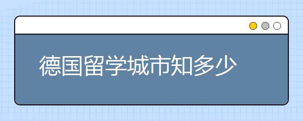 德国留学城市知多少 哪些德国城市适合留学生