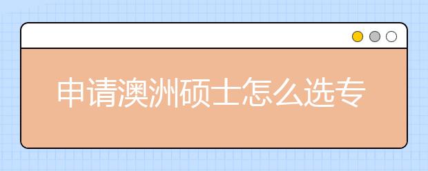 申请澳洲硕士怎么选专业?