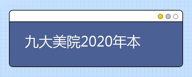 九大美院2020年本科专业继续扩招，广美、央美最猛！