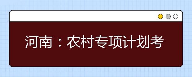 河南：农村专项计划考生资格审核工作开始进行