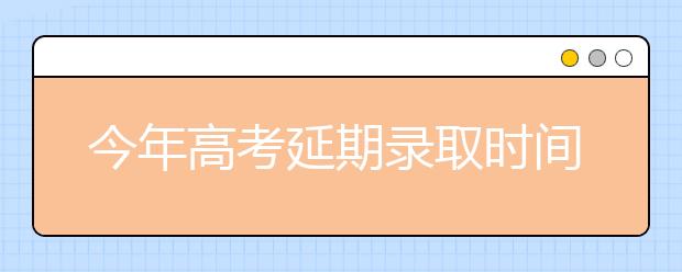 今年高考延期录取时间有什么变化