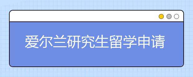 爱尔兰研究生留学申请条件有哪些