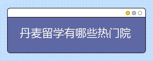 丹麦留学有哪些热门院校