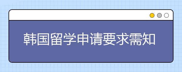 韩国留学申请要求需知事项