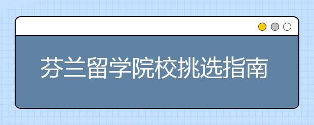 芬兰留学院校挑选指南 出国留学怎样选学校