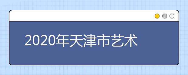 2020年天津市艺术类专业统考工作通知