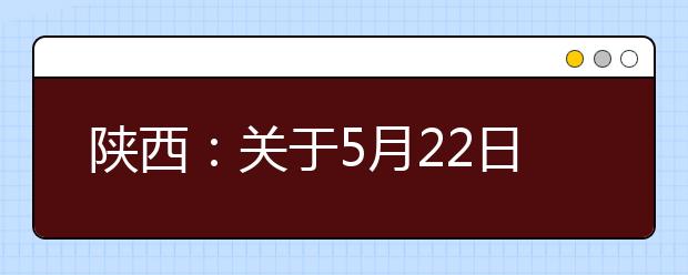 陕西：关于5月22日至23日高职分类考试校际联考暂缓进行的公告