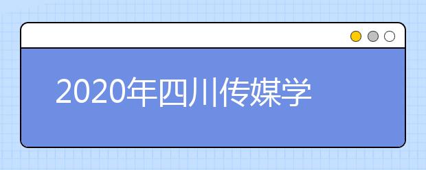 2020年四川传媒学院招生简章