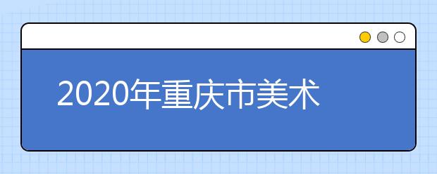 2020年重庆市美术类专业统考简章