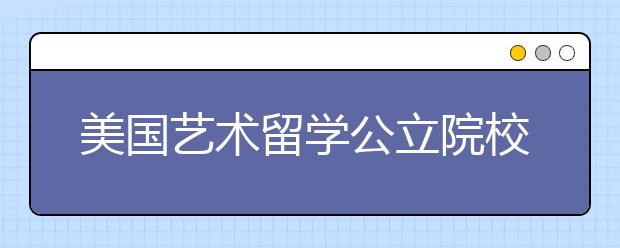 美国艺术留学公立院校介绍