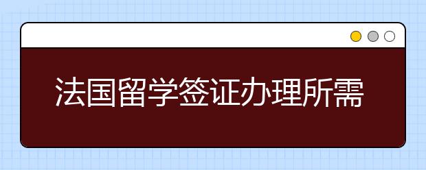 法国留学签证办理所需材料清单一览