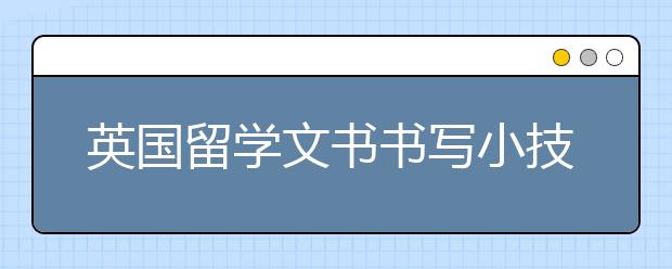 英国留学文书书写小技巧