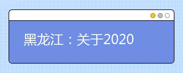 黑龙江：关于2020年高职单招考试第二阶段工作的通知