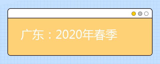 广东：2020年春季高考“3+证书考试” 开始投档录取