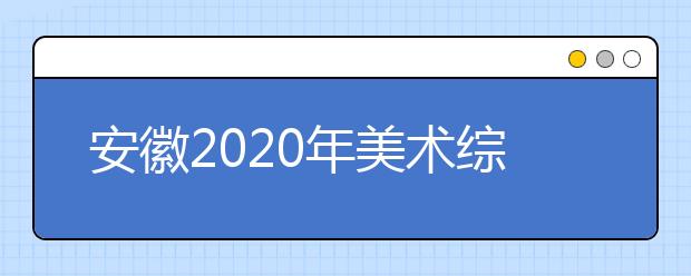 安徽2020年美术综合分如何计算？往年文化最低需要多少分？