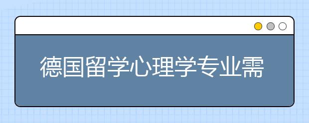 德国留学心理学专业需要什么申请条件