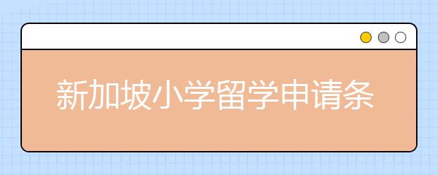 新加坡小学留学申请条件及优势