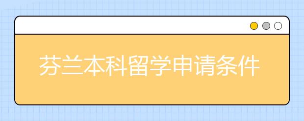 芬兰本科留学申请条件及优势