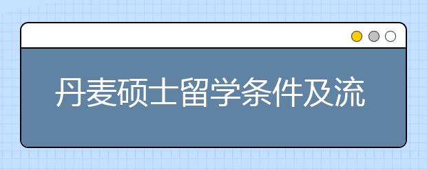 丹麦硕士留学条件及流程