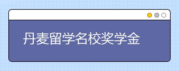 丹麦留学名校奖学金