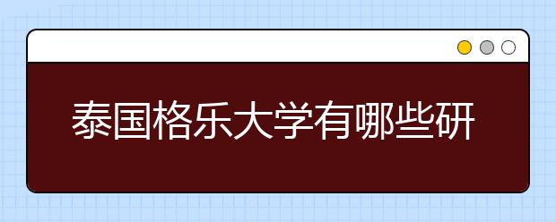 泰国格乐大学有哪些研究生专业