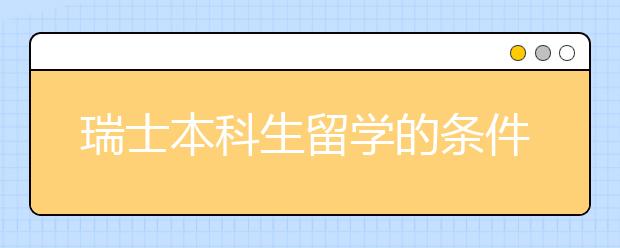 瑞士本科生留学的条件有哪些