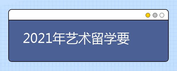 2021年艺术留学要满足哪些要求