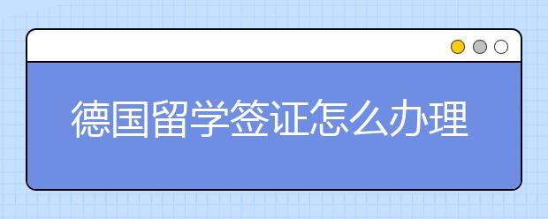 德国留学签证怎么办理？