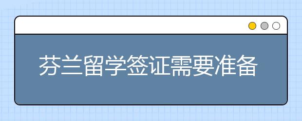 芬兰留学签证需要准备什么材料