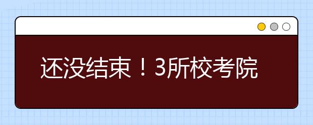 还没结束！3所校考院校报名尚未开始，请关注！