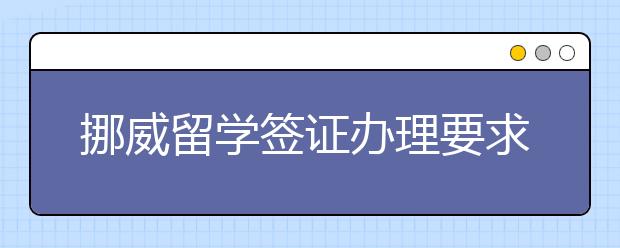 挪威留学签证办理要求