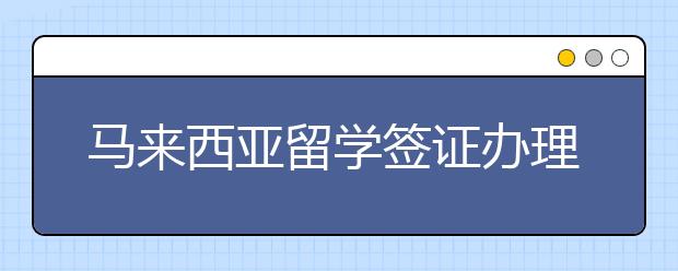 马来西亚留学签证办理流程一览