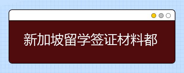 新加坡留学签证材料都有哪些