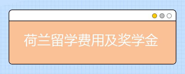 荷兰留学费用及奖学金介绍