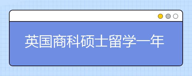 英国商科硕士留学一年所需费用一览