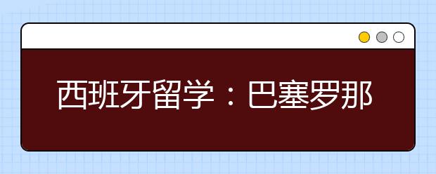 西班牙留学：巴塞罗那大学读研要花多少钱？