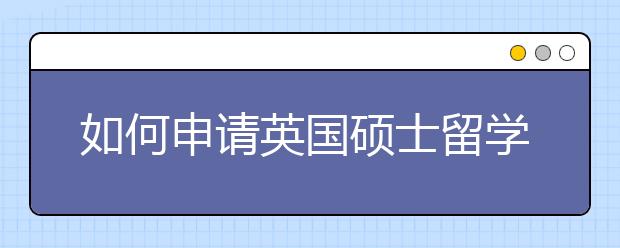 如何申请英国硕士留学？