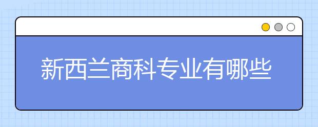 新西兰商科专业有哪些