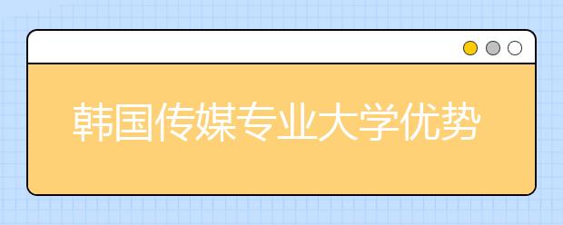 韩国传媒专业大学优势