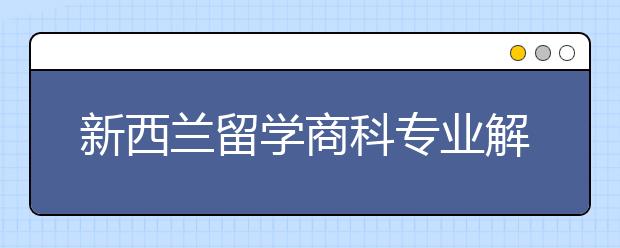 新西兰留学商科专业解读