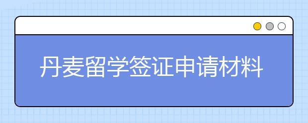 丹麦留学签证申请材料以及流程