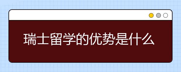 瑞士留学的优势是什么？注意什么