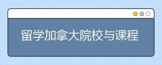 留学加拿大院校与课程的特点